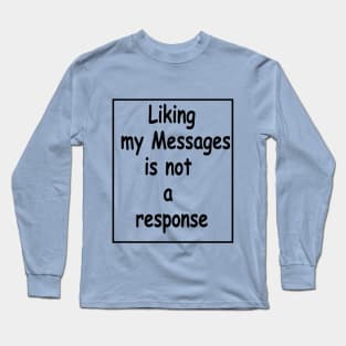 liking my message is not a response Long Sleeve T-Shirt
